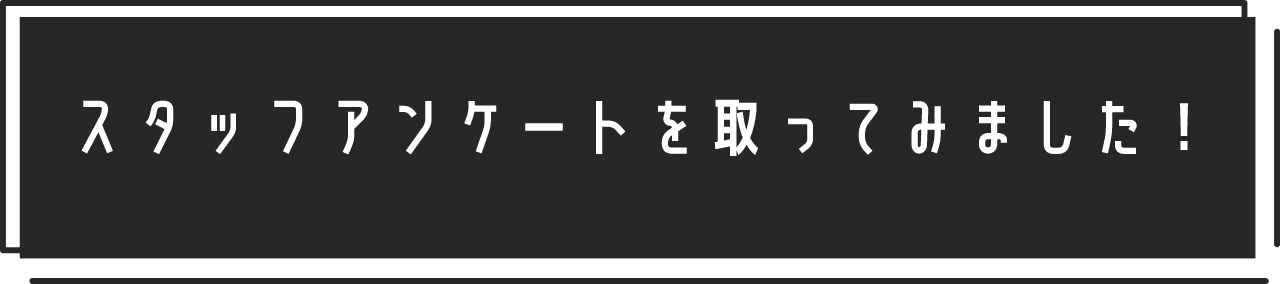 スタッフアンケートを取ってみました！