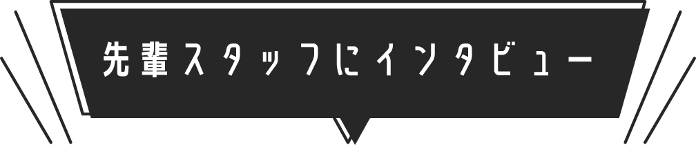 先輩スタッフにインタビュー