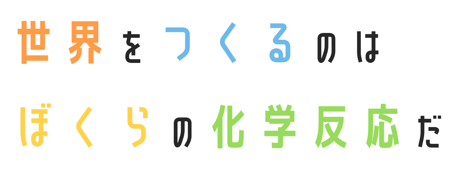 世界をつくるのはぼくらの化学反応だ